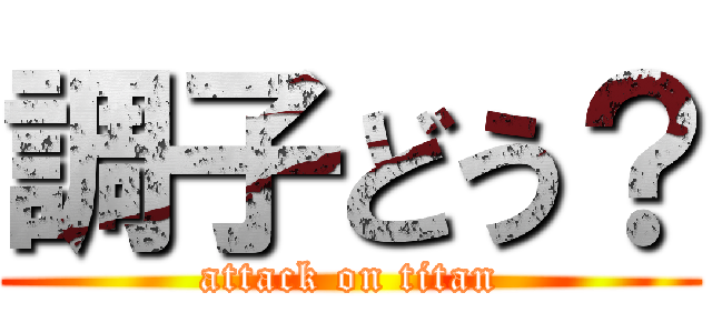 調子どう？ (attack on titan)