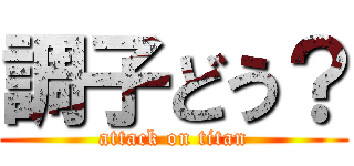 調子どう？ (attack on titan)