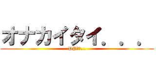 オナカイタイ．．． (PPナウ...)