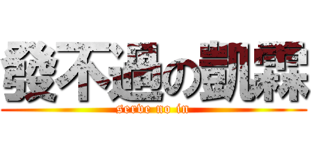 發不過の凱霖 (serve no in)