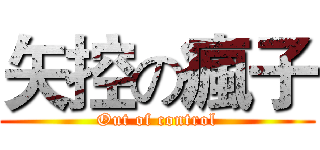 矢控の瘋子 (Out of control)