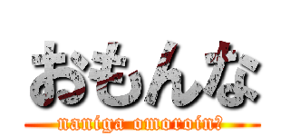 おもんな (naniga omoroin?)