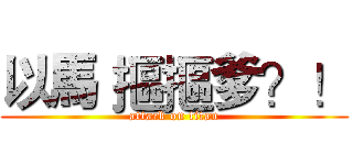 以馬 摳摳爹？！ (attack on titan)