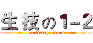 生 技 の１－２ (our biology group)