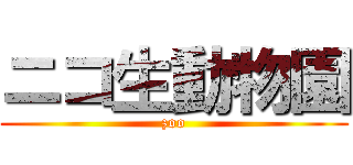 ニコ生動物園 (zoo)