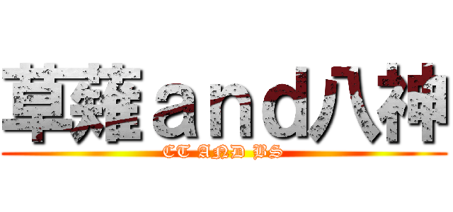 草薙ａｎｄ八神 (CT AND BS)