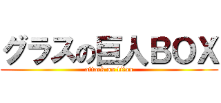 グラスの巨人ＢＯＸ (attack on titan)