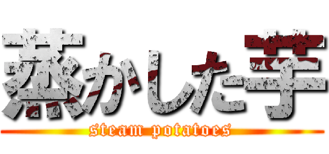 蒸かした芋 (steam potatoes)