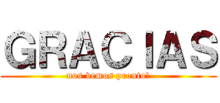 ＧＲＡＣＩＡＳ (nos vemos pronto!)