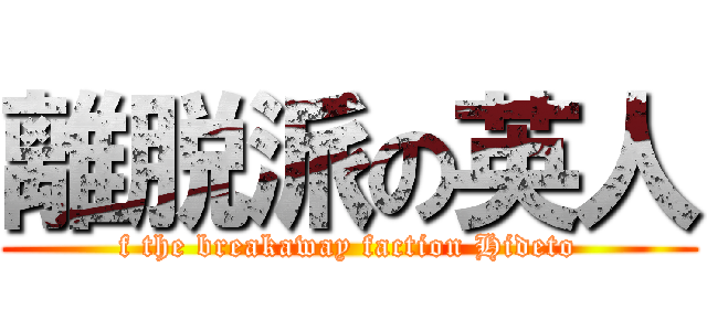 離脱派の英人 (f the breakaway faction Hideto)