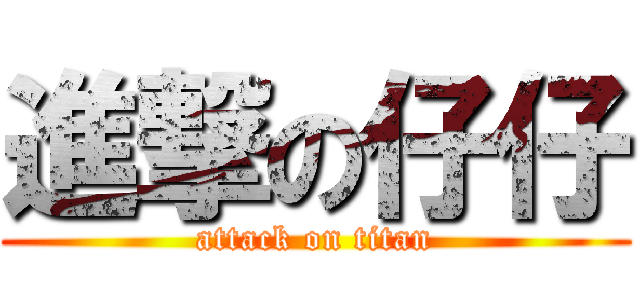 進撃の仔仔 (attack on titan)