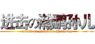 进击の瀚鹏孙儿 (attack on grandson Hanpeng)