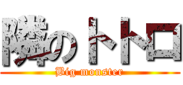 隣のトトロ (Big monster)