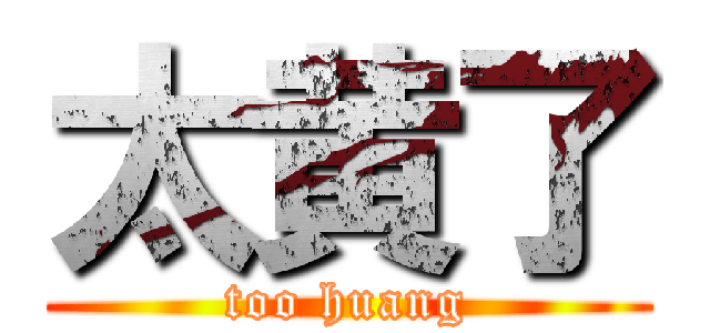 太黄了 (too huang)