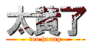 太黄了 (too huang)