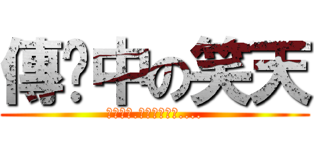 傳說中の笑天 (別迷戀哥.哥只是個傳說....)