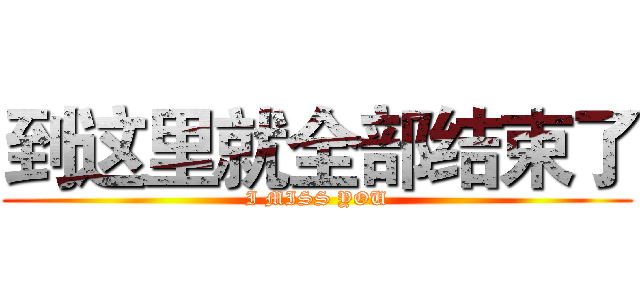 到这里就全部结束了 (I MISS YOU)