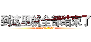 到这里就全部结束了 (I MISS YOU)