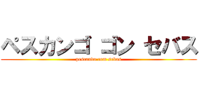 ペスカンゴ ゴン セバス (pescando com sebas)