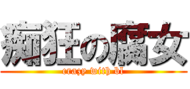 痴狂の腐女 (crazy with bl)