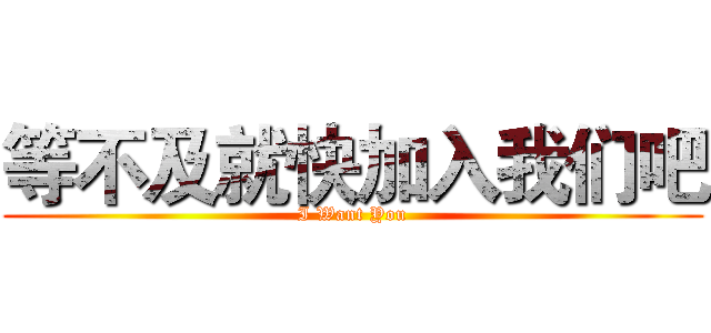 等不及就快加入我们吧 (I Want You)