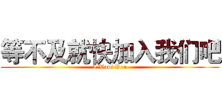 等不及就快加入我们吧 (I Want You)