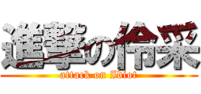 進撃の伶采 (attack on Idiot)