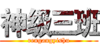 神级三班 (rengangyishu)