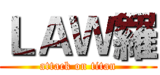 ＬＡＷ羅 (attack on titan)