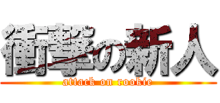 衝撃の新人 (attack on rookie)
