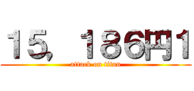 １５，１８６円１ (attack on titan)