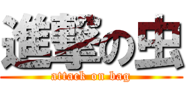 進撃の虫 (attack on bag)