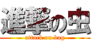 進撃の虫 (attack on bag)