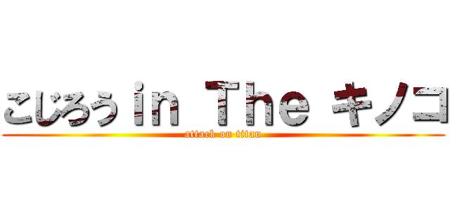 こじろうｉｎ Ｔｈｅ キノコ (attack on titan)