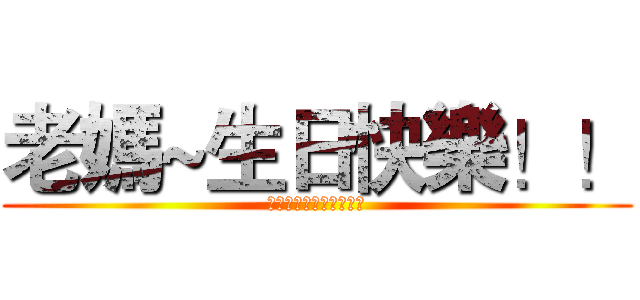老媽~生日快樂！！ (周逸寧２０１４．１．１)