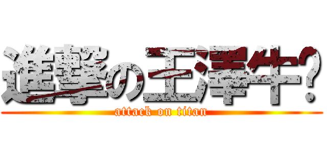 進撃の王澤牛呸 (attack on titan)