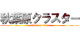 秋葉原クラスター (attack on titan)
