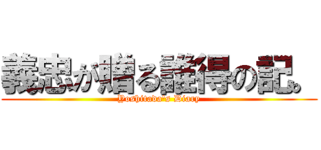 義忠が贈る誰得の記。 (Yoshitada's Diary)