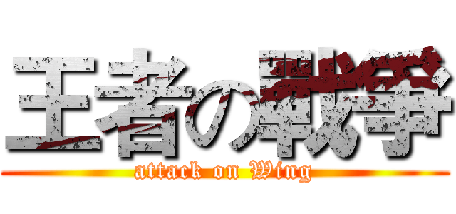 王者の戰爭 (attack on Wing)