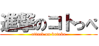 進撃のコトっぺ (attack on kotoko)