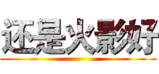 还是火影好 ()