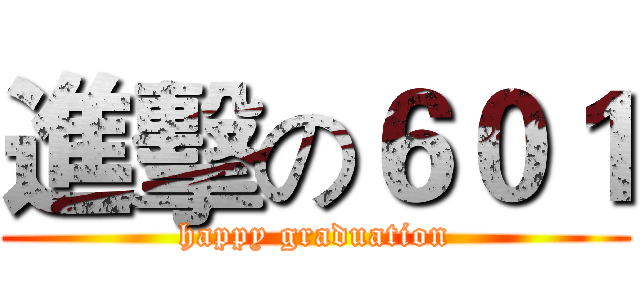 進擊の６０１ (happy graduation)