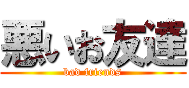 悪いお友達 (bad friends)