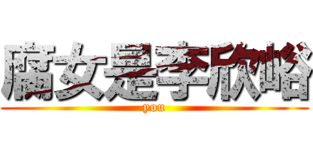 腐女是李欣峪 (you)