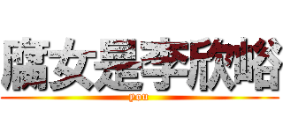 腐女是李欣峪 (you)