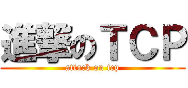 進撃のＴＣＰ (attack on tcp)