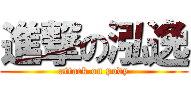 進撃の泓逸 (attack on pody)