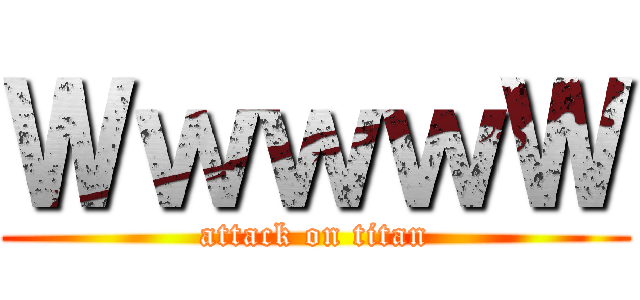 ＷｗｗｗＷ (attack on titan)