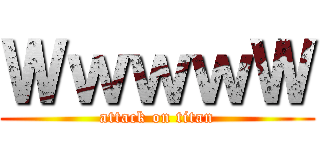 ＷｗｗｗＷ (attack on titan)