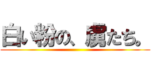 白い粉の、虜たち。 ()